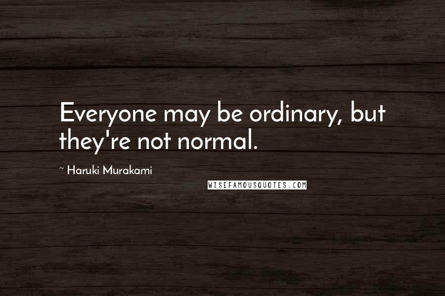 Haruki Murakami Quotes: Everyone may be ordinary, but they're not normal.