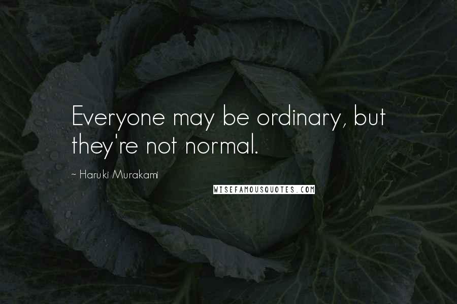 Haruki Murakami Quotes: Everyone may be ordinary, but they're not normal.