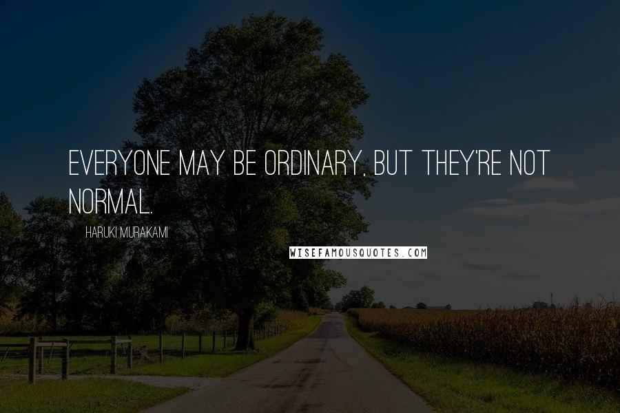 Haruki Murakami Quotes: Everyone may be ordinary, but they're not normal.