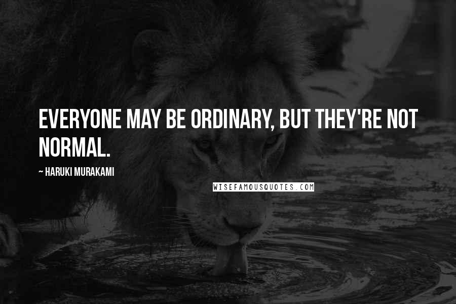 Haruki Murakami Quotes: Everyone may be ordinary, but they're not normal.