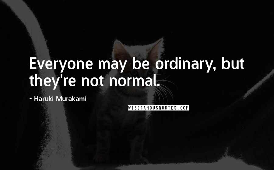 Haruki Murakami Quotes: Everyone may be ordinary, but they're not normal.