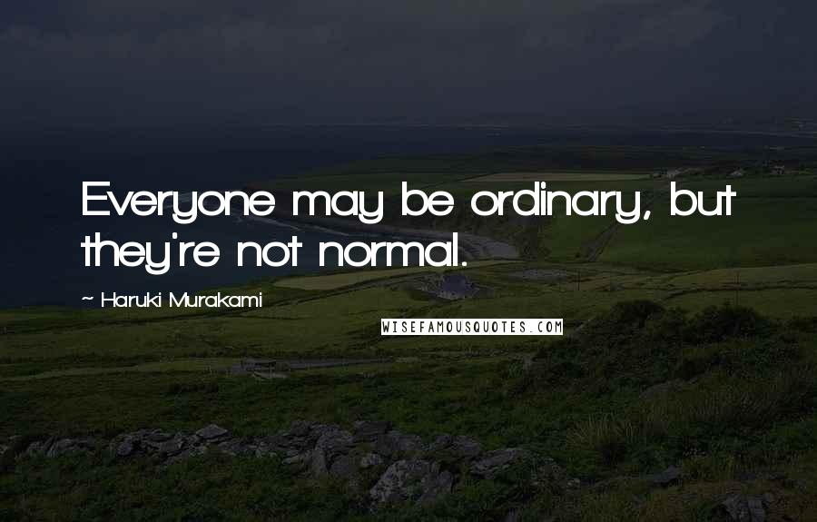 Haruki Murakami Quotes: Everyone may be ordinary, but they're not normal.