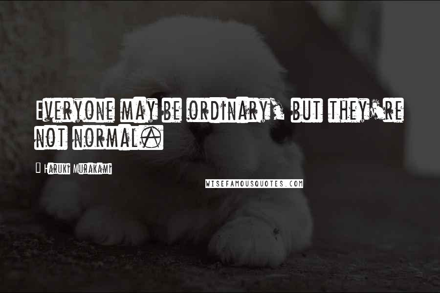 Haruki Murakami Quotes: Everyone may be ordinary, but they're not normal.