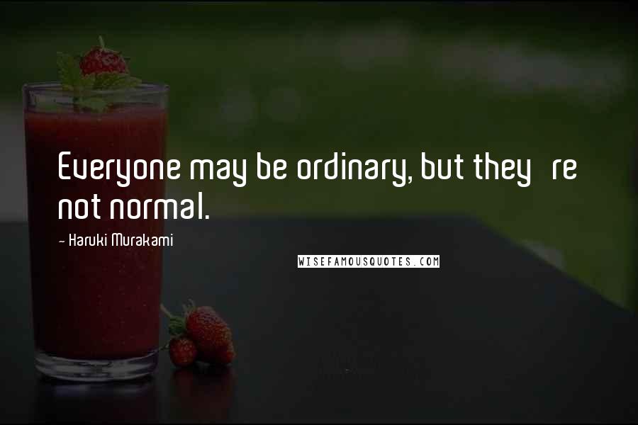 Haruki Murakami Quotes: Everyone may be ordinary, but they're not normal.