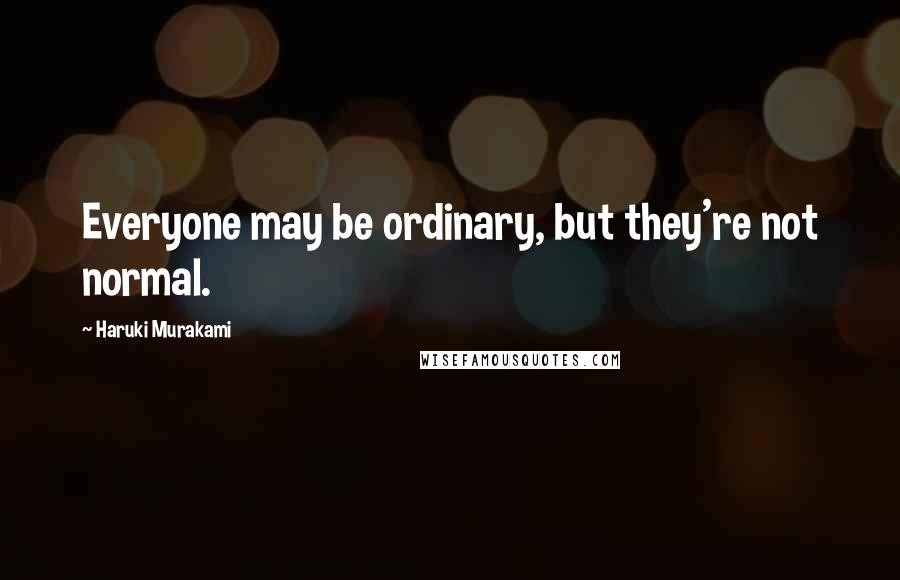 Haruki Murakami Quotes: Everyone may be ordinary, but they're not normal.