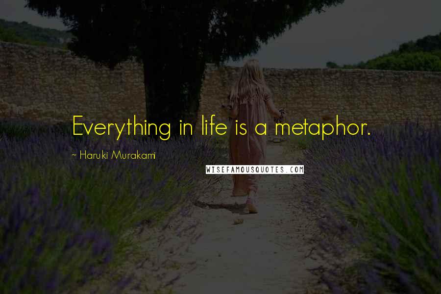 Haruki Murakami Quotes: Everything in life is a metaphor.