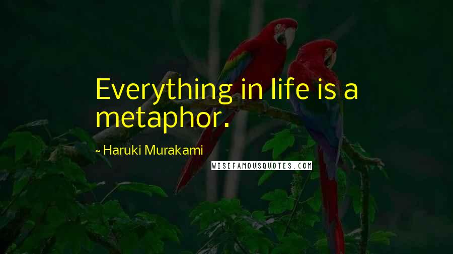 Haruki Murakami Quotes: Everything in life is a metaphor.