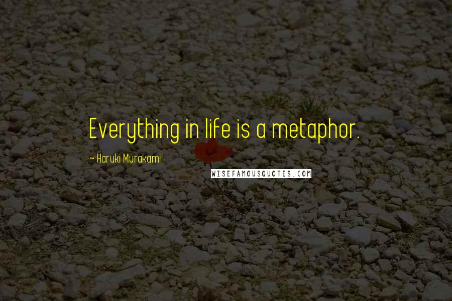 Haruki Murakami Quotes: Everything in life is a metaphor.