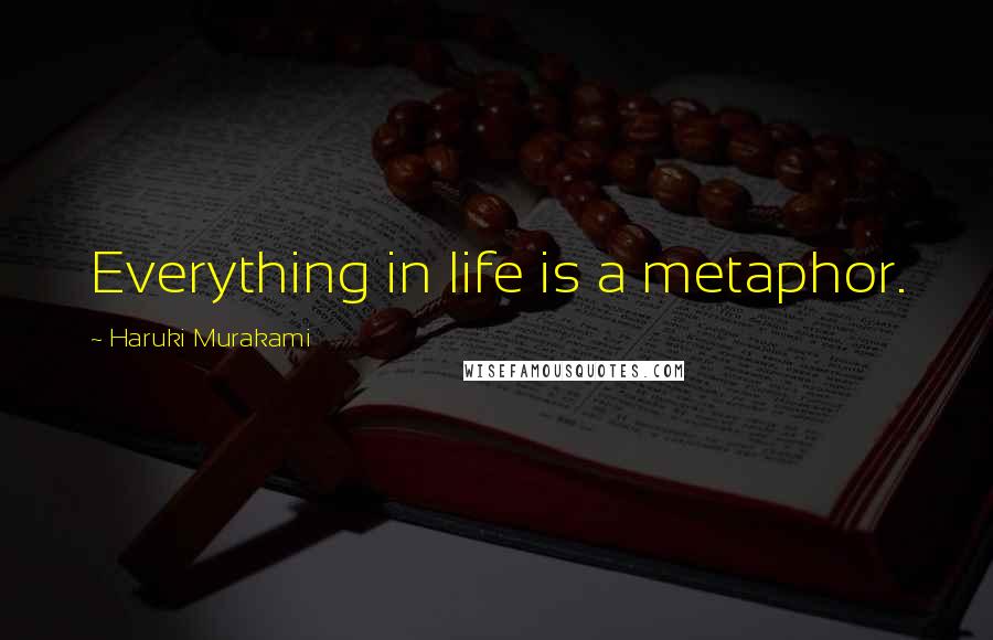 Haruki Murakami Quotes: Everything in life is a metaphor.