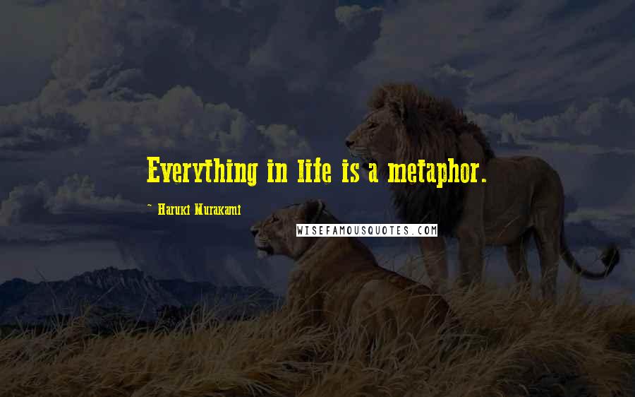 Haruki Murakami Quotes: Everything in life is a metaphor.