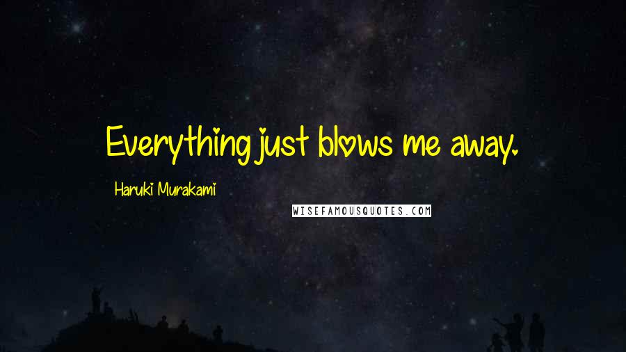 Haruki Murakami Quotes: Everything just blows me away.