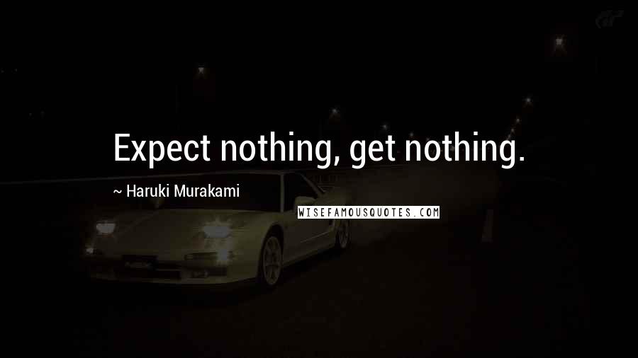 Haruki Murakami Quotes: Expect nothing, get nothing.