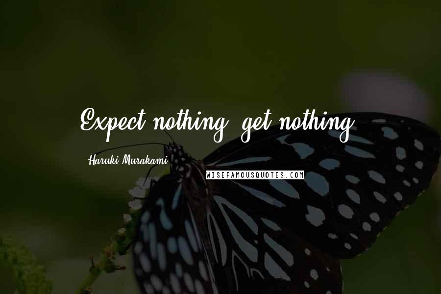 Haruki Murakami Quotes: Expect nothing, get nothing.