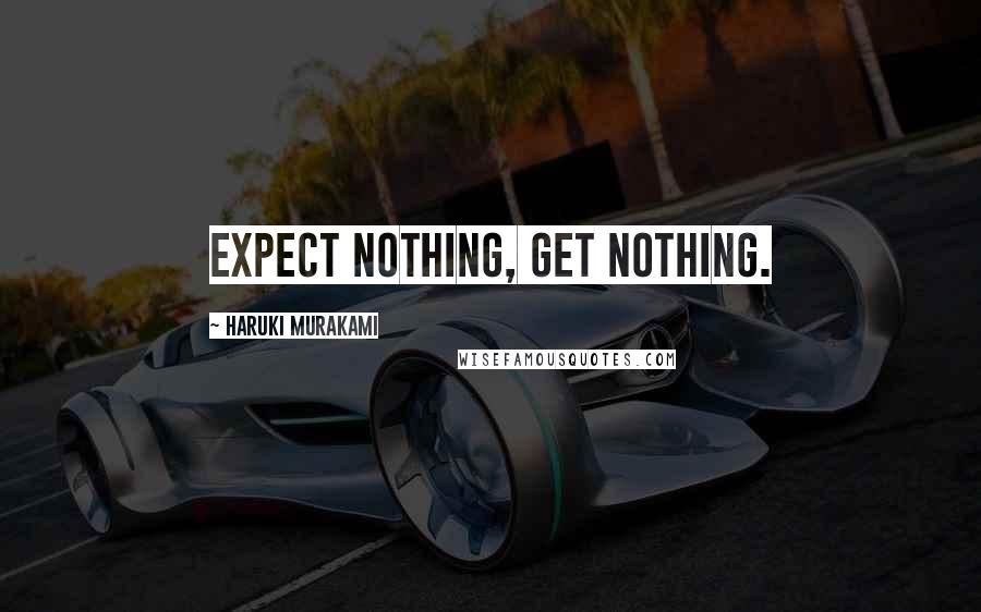 Haruki Murakami Quotes: Expect nothing, get nothing.