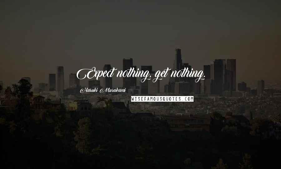 Haruki Murakami Quotes: Expect nothing, get nothing.