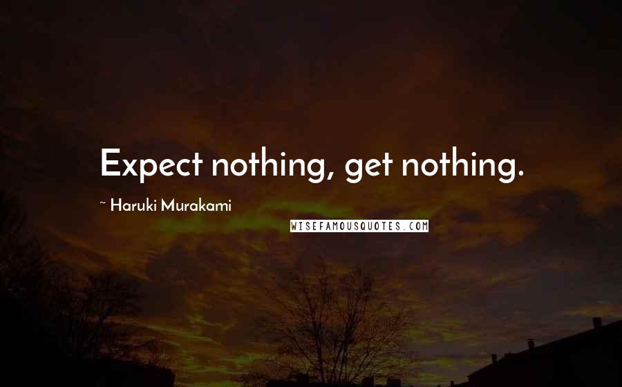 Haruki Murakami Quotes: Expect nothing, get nothing.