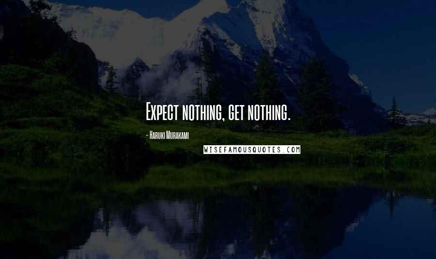 Haruki Murakami Quotes: Expect nothing, get nothing.