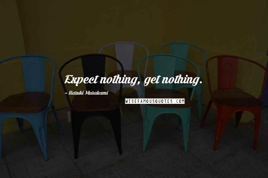 Haruki Murakami Quotes: Expect nothing, get nothing.