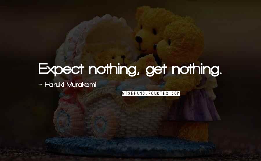 Haruki Murakami Quotes: Expect nothing, get nothing.