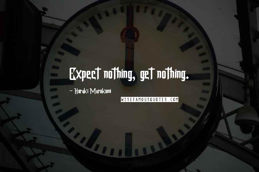 Haruki Murakami Quotes: Expect nothing, get nothing.