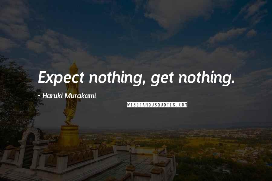 Haruki Murakami Quotes: Expect nothing, get nothing.