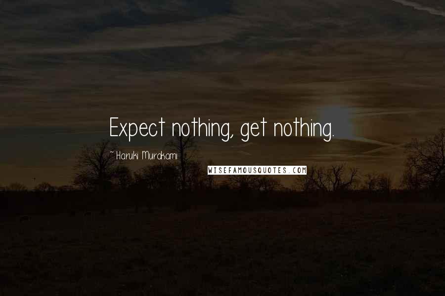 Haruki Murakami Quotes: Expect nothing, get nothing.