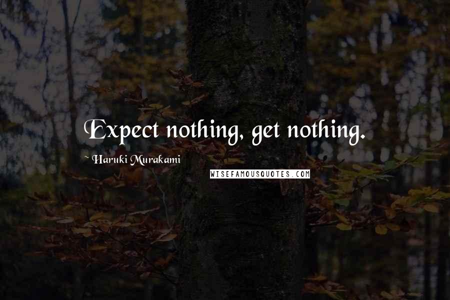 Haruki Murakami Quotes: Expect nothing, get nothing.