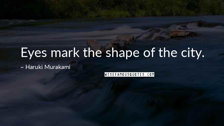 Haruki Murakami Quotes: Eyes mark the shape of the city.