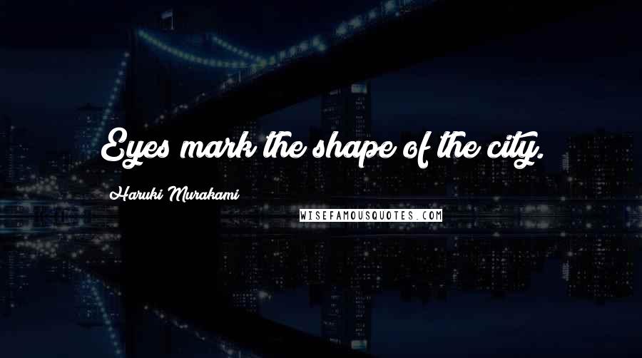 Haruki Murakami Quotes: Eyes mark the shape of the city.