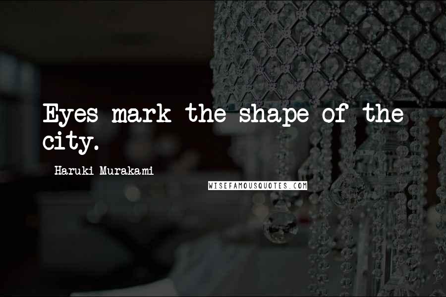 Haruki Murakami Quotes: Eyes mark the shape of the city.