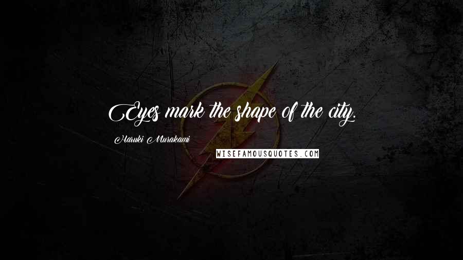 Haruki Murakami Quotes: Eyes mark the shape of the city.
