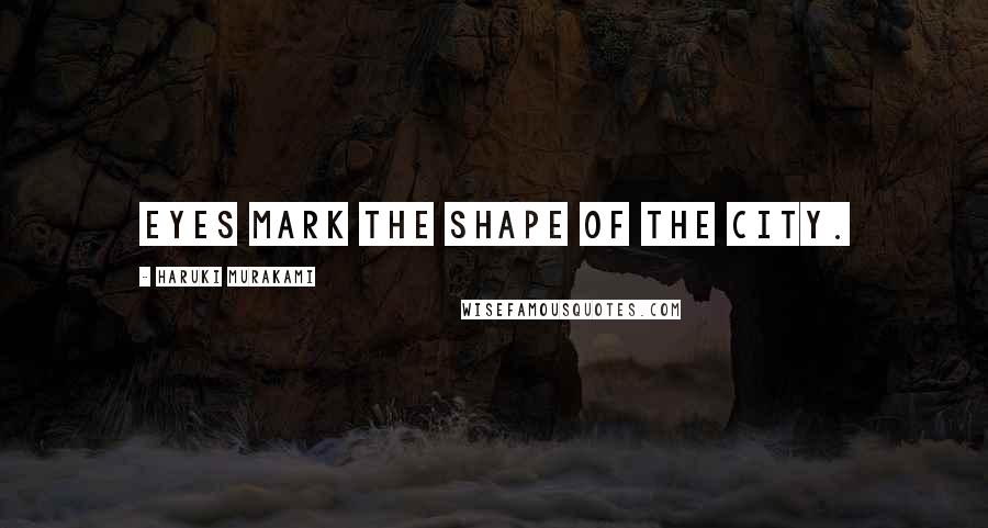 Haruki Murakami Quotes: Eyes mark the shape of the city.