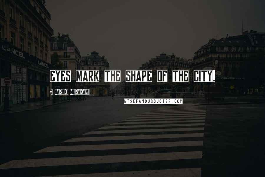 Haruki Murakami Quotes: Eyes mark the shape of the city.