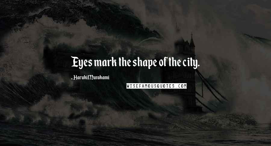 Haruki Murakami Quotes: Eyes mark the shape of the city.