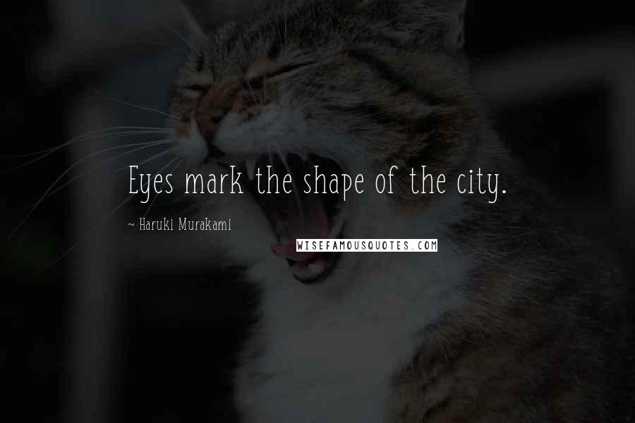 Haruki Murakami Quotes: Eyes mark the shape of the city.