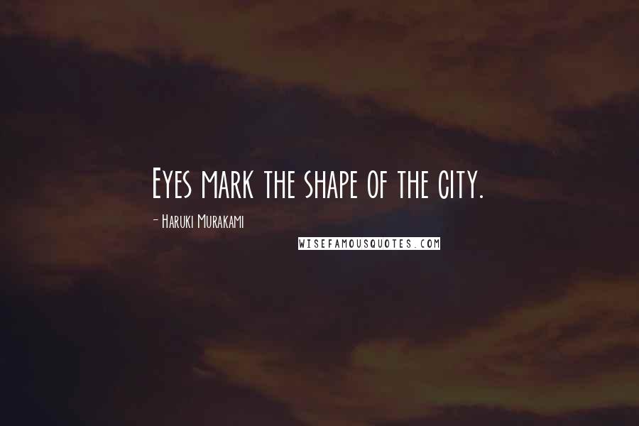 Haruki Murakami Quotes: Eyes mark the shape of the city.