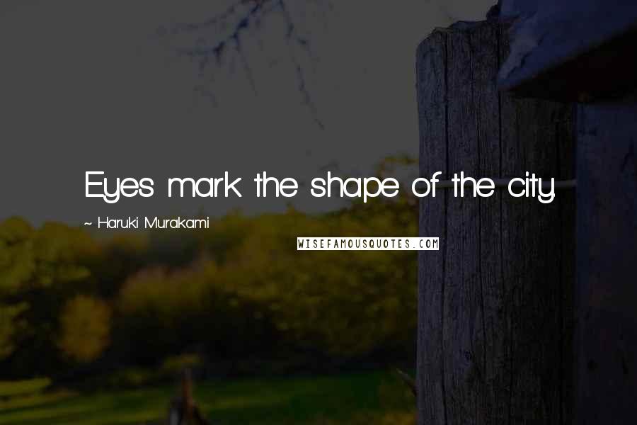 Haruki Murakami Quotes: Eyes mark the shape of the city.