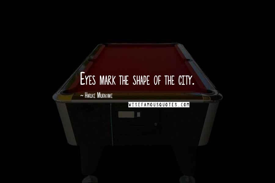 Haruki Murakami Quotes: Eyes mark the shape of the city.