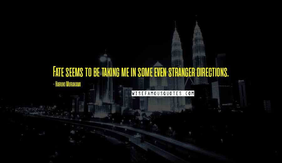 Haruki Murakami Quotes: Fate seems to be taking me in some even stranger directions.