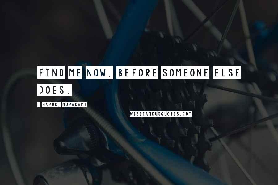 Haruki Murakami Quotes: Find me now. Before someone else does.