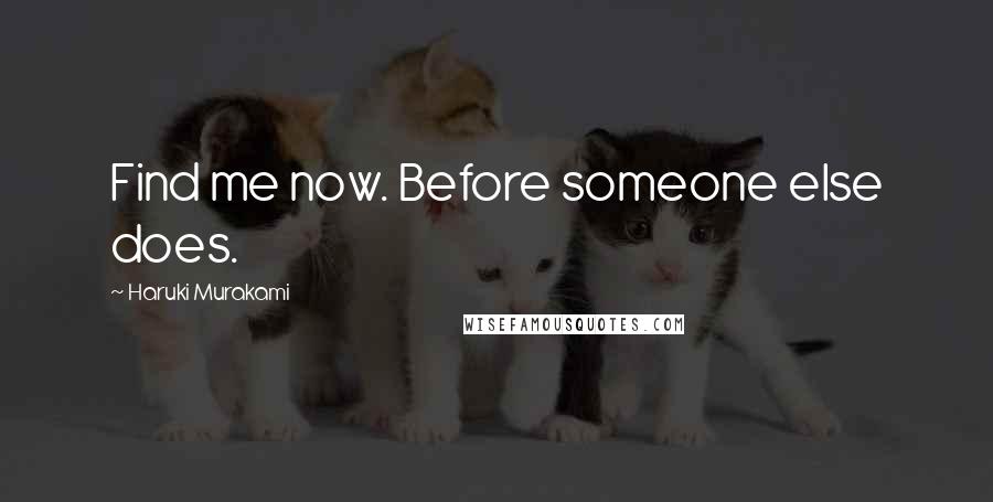 Haruki Murakami Quotes: Find me now. Before someone else does.