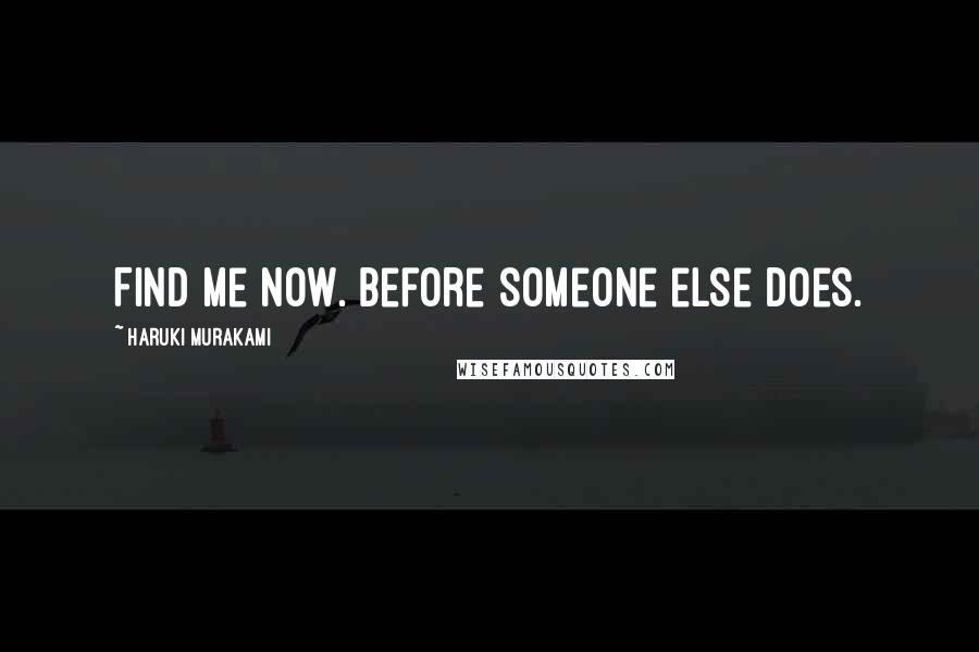 Haruki Murakami Quotes: Find me now. Before someone else does.