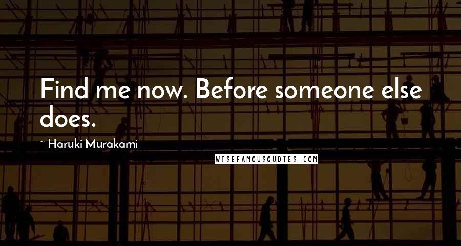 Haruki Murakami Quotes: Find me now. Before someone else does.