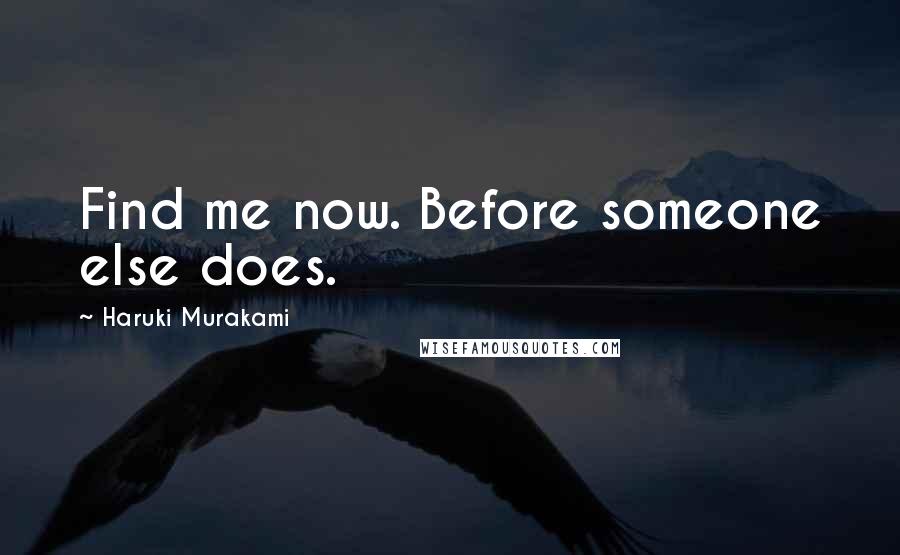 Haruki Murakami Quotes: Find me now. Before someone else does.