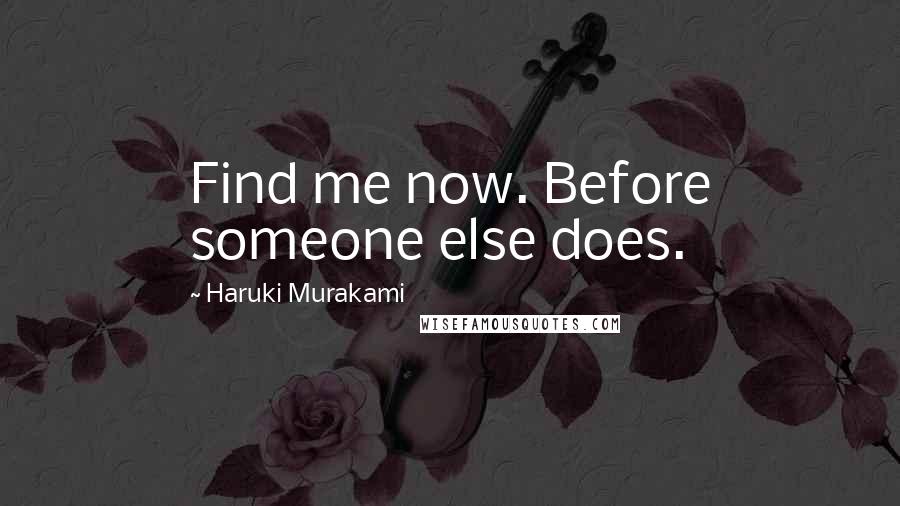 Haruki Murakami Quotes: Find me now. Before someone else does.