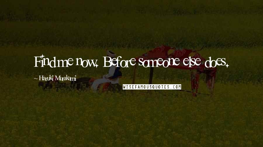 Haruki Murakami Quotes: Find me now. Before someone else does.