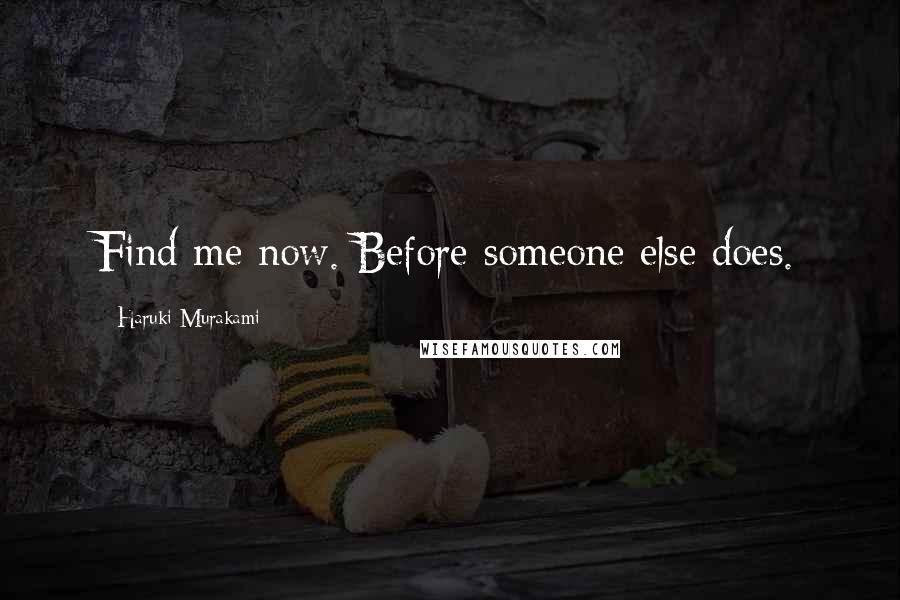 Haruki Murakami Quotes: Find me now. Before someone else does.