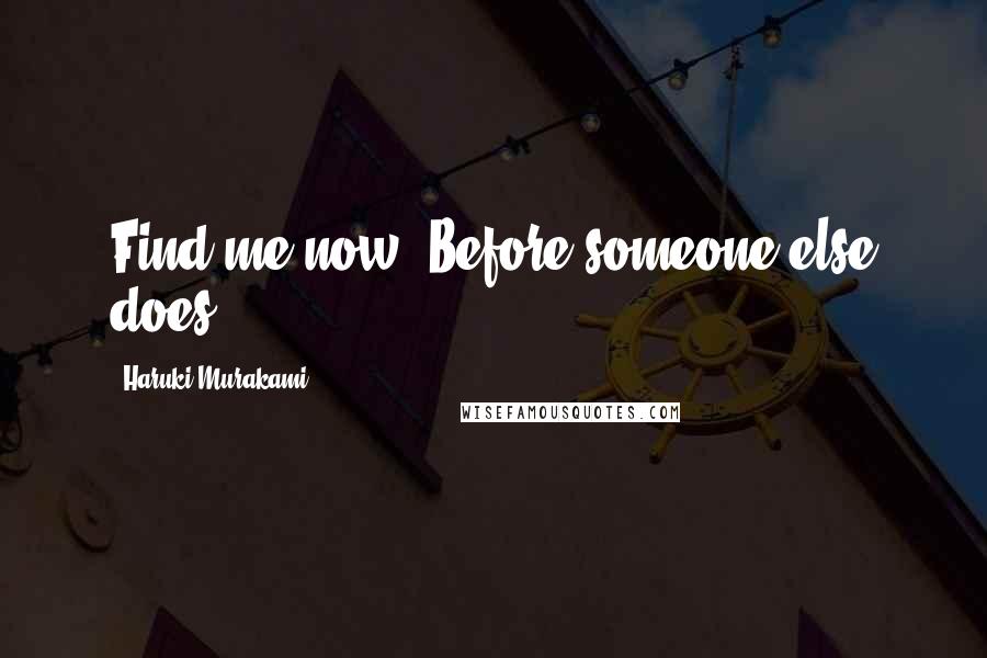 Haruki Murakami Quotes: Find me now. Before someone else does.