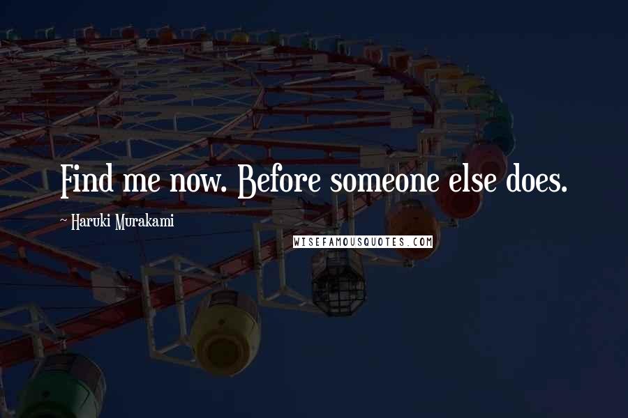 Haruki Murakami Quotes: Find me now. Before someone else does.