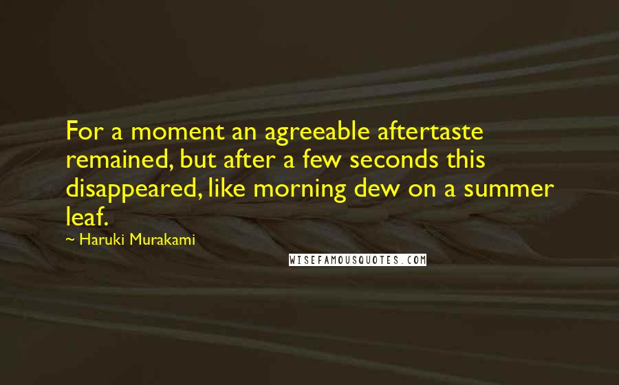 Haruki Murakami Quotes: For a moment an agreeable aftertaste remained, but after a few seconds this disappeared, like morning dew on a summer leaf.